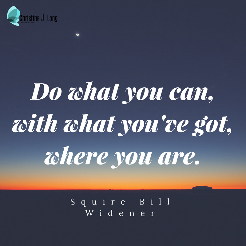 Do what you can, with what you've got, where you are.